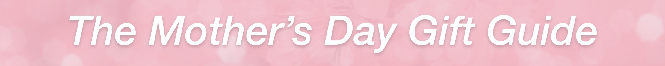 The Mothers Day Gift Guide