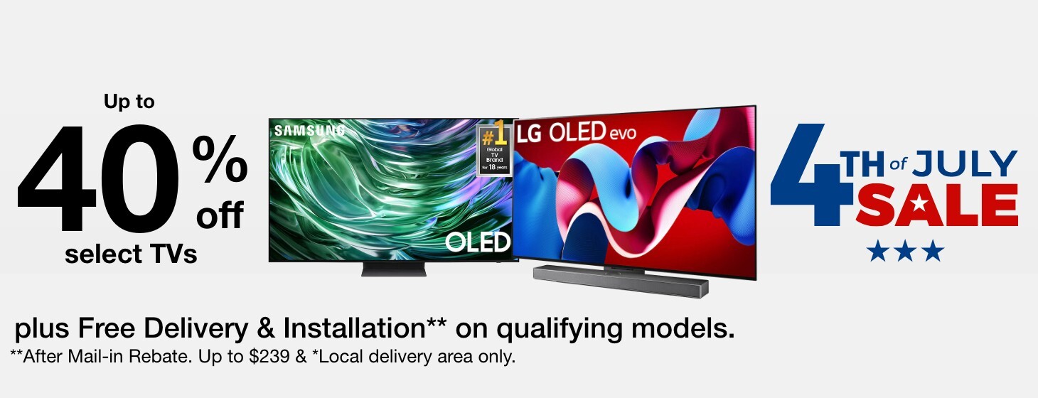 Up to 40% off select TVs plus Free Delivery and installation** on qualifying models. **After Mail-in rebate. up to $239 and Local delivery area only.