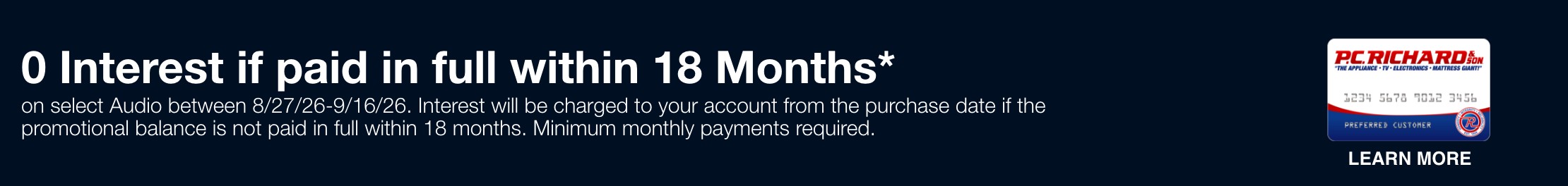 0 Interest if paid in full within 18 Months* on appliance purchase totaling $698 or more between 8/27/26 - 9/16/26. Interest will be charged to your account from the purchase date if the promotional balance is not paid in full within 18 Months. Minimum Monthly payments required.  