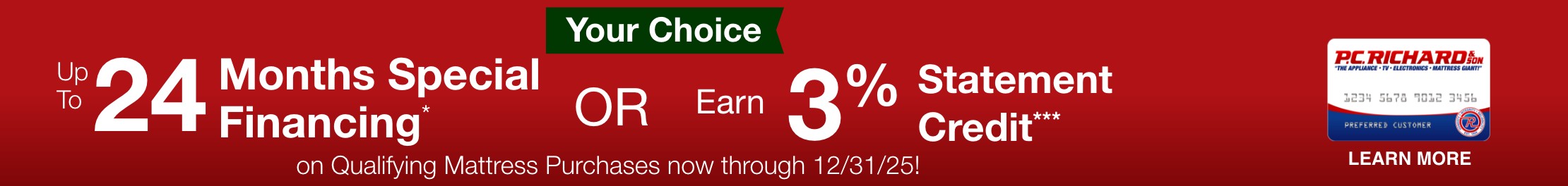 Your Choice Get 12 Months Special Financing or earn 3 percent statement credit on qualifying mattress purchases totaling 999 dollars now through December 31 2025