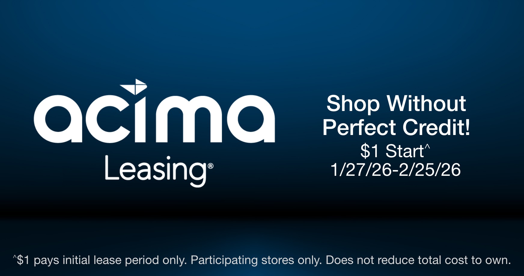 Shop without perfect credit! $1 to start^ 1/27 - 2/25. ^$1 pays initial lease period only. Participating stores only. Does not reduce total cost to own. 