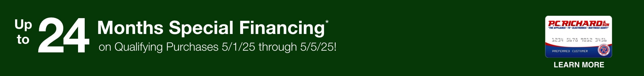Up to 24 months special financing on qualifying purchases 5/1/25 through 5/5/25 learn more