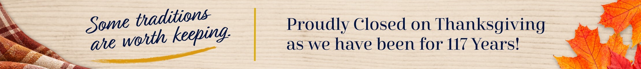 some traditions are worth keeping proudly closed on thanksgiving as we have been for the last 117 years 
