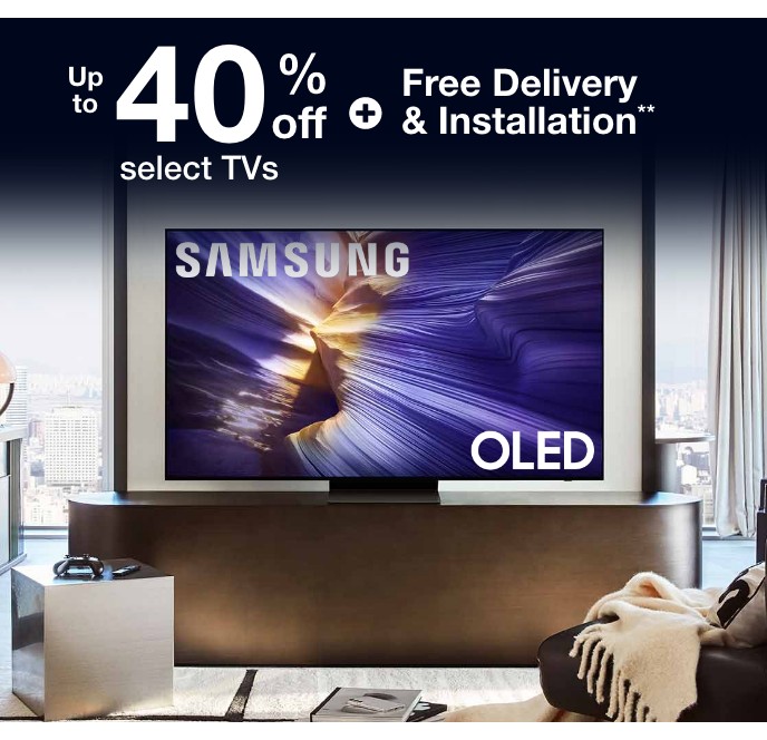 up to 40% off select tvs + free delivery & installation