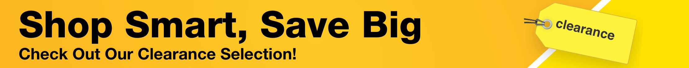 Shop Smart Save Big Check out our clearance section