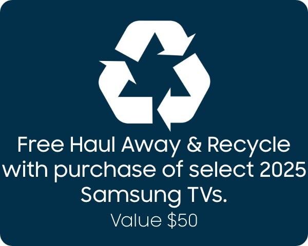 Free Haul Away & Recycle with purchase of select 2025 Samsung TVs