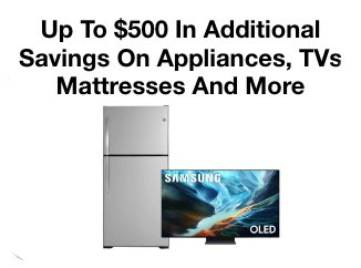 Up to $500 in additional savings on Appliances, Tvs, Mattresses and more