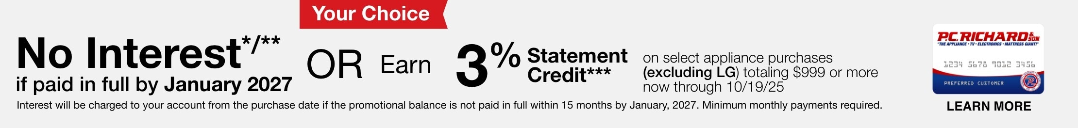 No Interest*/** if paid in full by January, 2027 or Earn 3% Statement Credit*** on select appliance purchases totaling $999 or more now through 10/19/25. Interest will be charged to your account from the purchase date if the promotional balance is not paid in full within 15 months by January, 2027. Minimum monthly payments required.