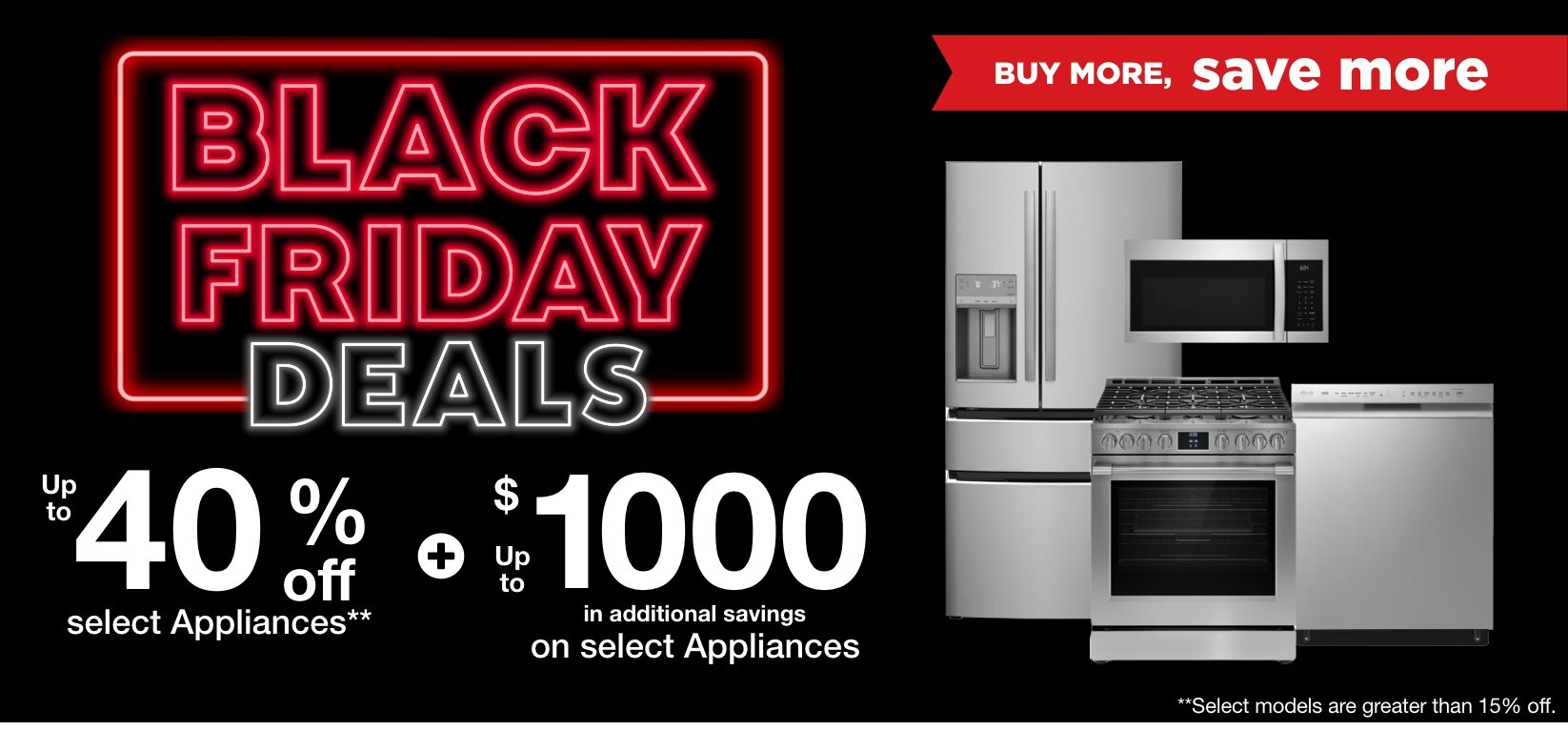 up to 40% off select appliances** plus up to $1000 in additional savings on select appliances. **select models are greater than 15% off