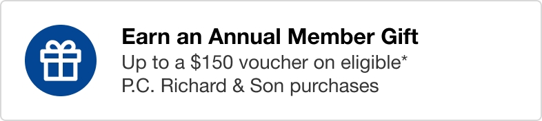 Earn an Annual Member Gift  Up to a $150 voucher on eligible* P.C. Richard & Son purchases