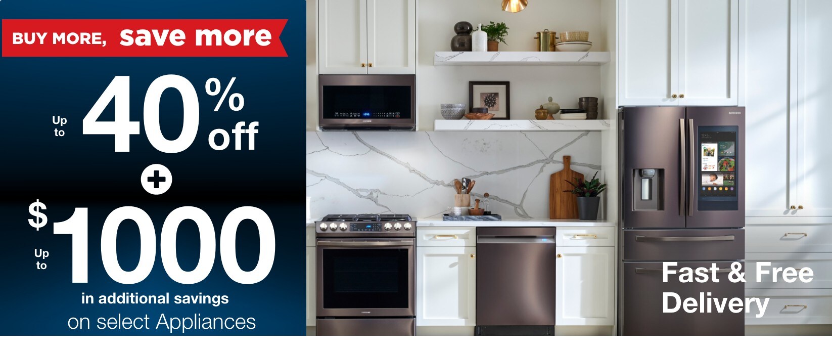 Buy more save more up to 40% off + up to $1000 in additional savings on select appliances