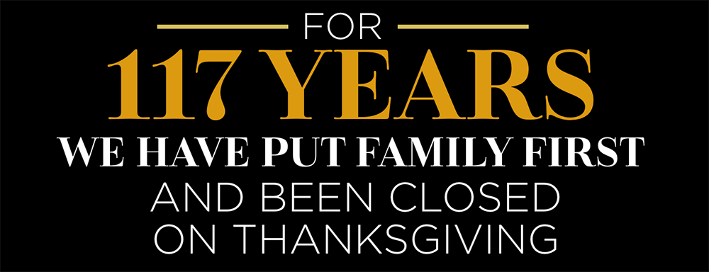 117 Years We Put Family First. Closed on Thanksgiving.