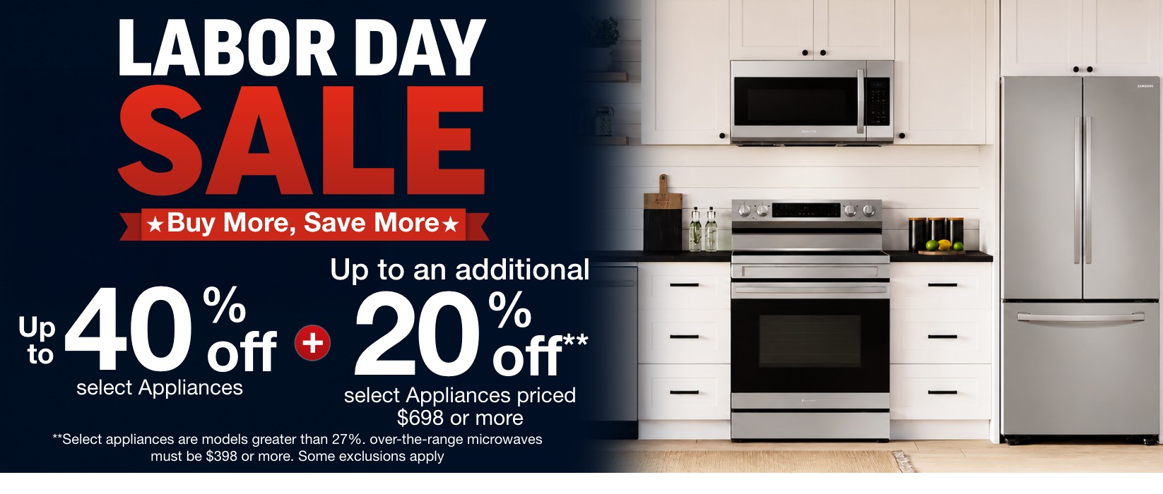 labor day sale up to 40% off select appliances + up to an additional 20% off select appliances priced $698 or more 
