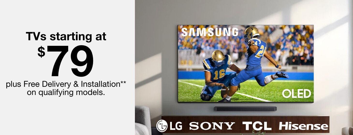TVs starting at $79 plus Free delivery and installation on qualifying models.