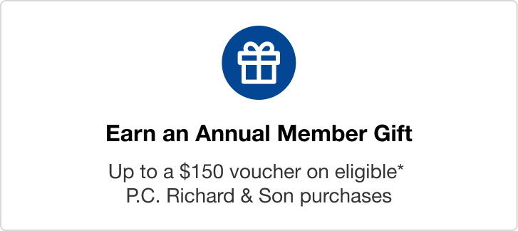 Earn an Annual Member Gift  Up to a $150 voucher on eligible* P.C. Richard & Son purchases