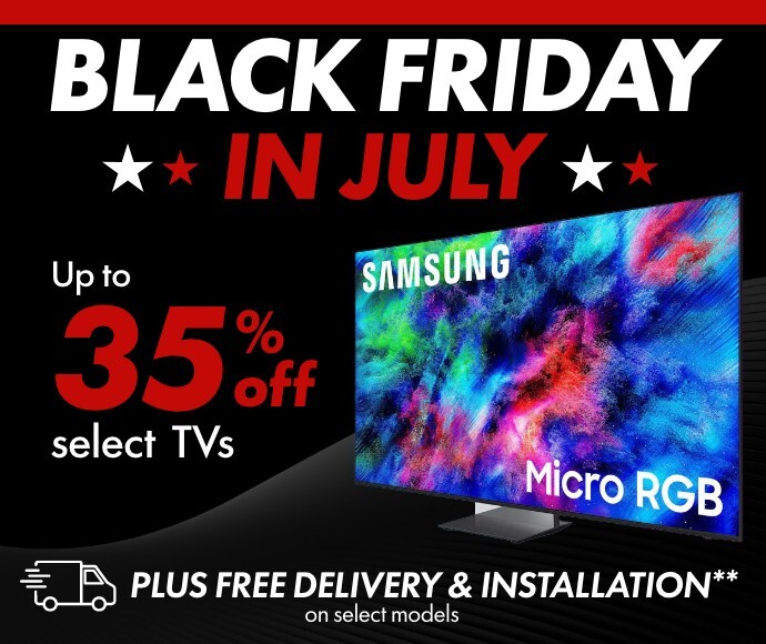 Black Friday in July Up to 35% off select TVs plus Free delivery and installation**