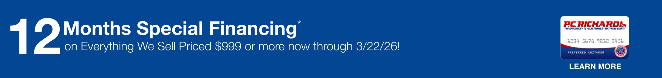 12 Months Special Financing on everything we sell priced 999 dollars or more now through 3/22/26 learn more