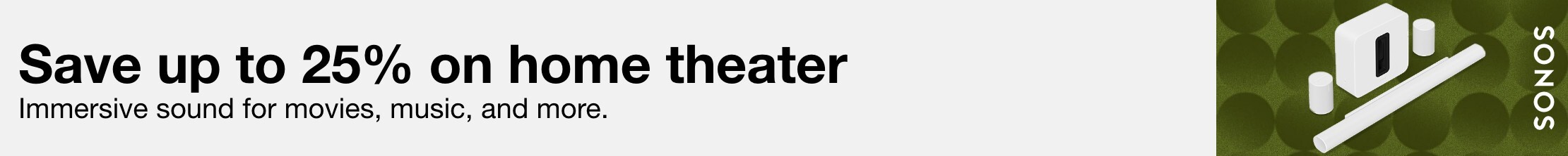 Save up to 25% on home theater. Immersive sound for movies, music and more. 