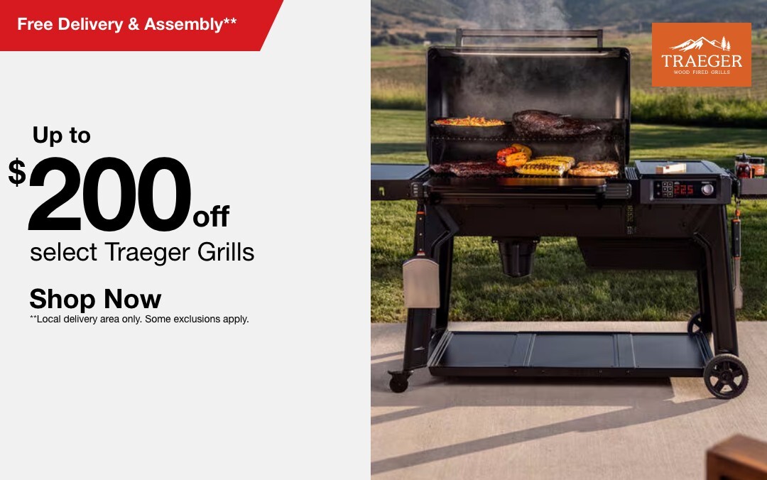 Up to $200 off select Traeger Grills. Free Delivery and assembly** SHOP NOW **Local delivery area only. Some exclusions apply.