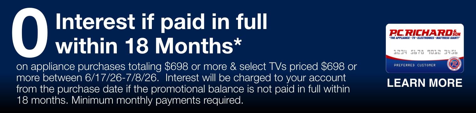 zero percent interest if paid in full within 18 months on appliance purchases totaling 698 dollars or more and select TVs priced 698 dollars or more between 6/17/26 and 7/8/26 interest will be charged to your account from the purchase date if the promotional balance is not paid in full within 18 months minimum monthly payments required
