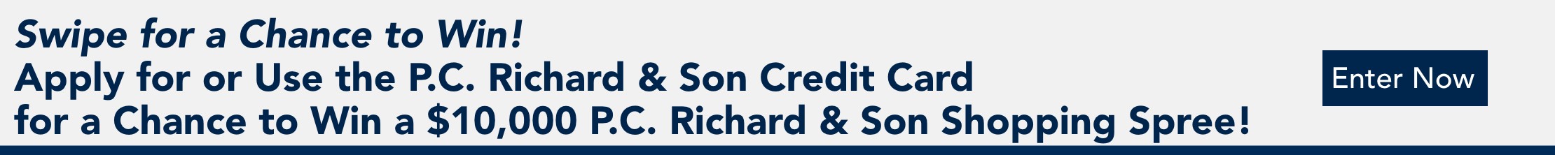 swipe for a chance to win apply or use the pc richard and son credit card for a chance to win a 10,000 dollars pc richard and son shopping spree enter now