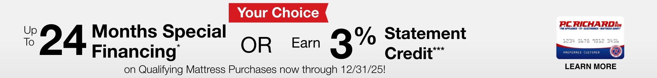 Your Choice Get 12 Months Special Financing or earn 3 percent statement credit on qualifying mattress purchases totaling 999 dollars now through December 31 2025