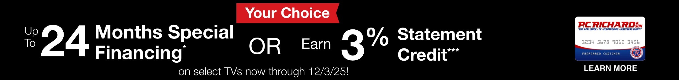 Your Choice get 24 months special financing or earn three percent statement credit on select TVs now through December 3rd 2025 Learn more 