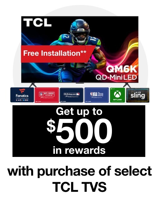 Get up to $500 in rewards with purchase of select TCL TVs. Free Delivery & Installation**