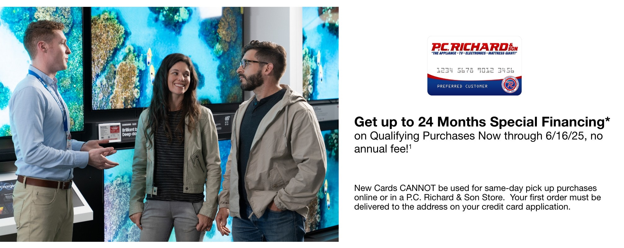 Get up to 24 months special financing** on qualifying purchases now through 6/16/25 no annual fee new cards cannot be used for same-day pickup purchases online or in a pc richard & son store your first order must be delivered to the address on your credit card application