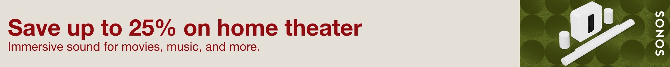 Save up to 25% on home theater. Immersive sound for movies, music and more. 
