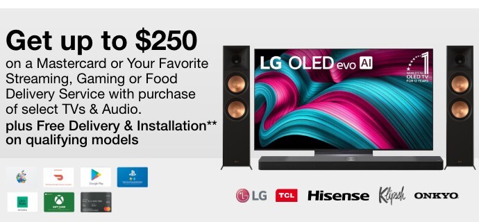 Get up to $250 on a Mastercard or Your favorite streaming, gaming or food delivery service with purchase of select TVs and Audio