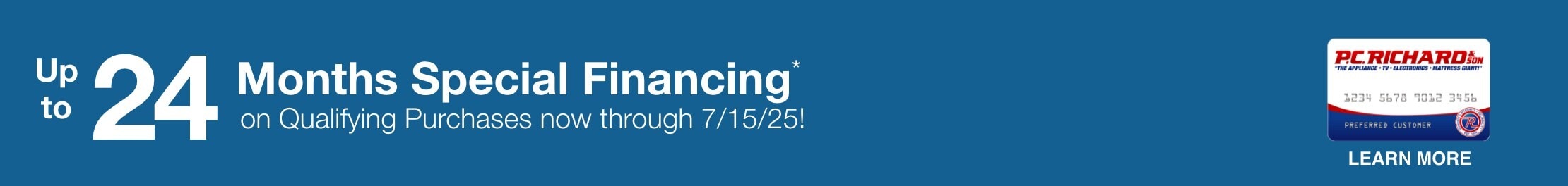 Up to 24 Months Special Financing* on qualifying purchases now through 7/15/25