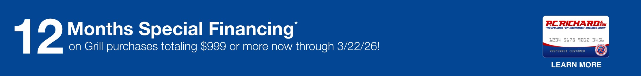 12 months special financing on grill purchases totaling 999 dollars or more now through 3/22/26 learn more