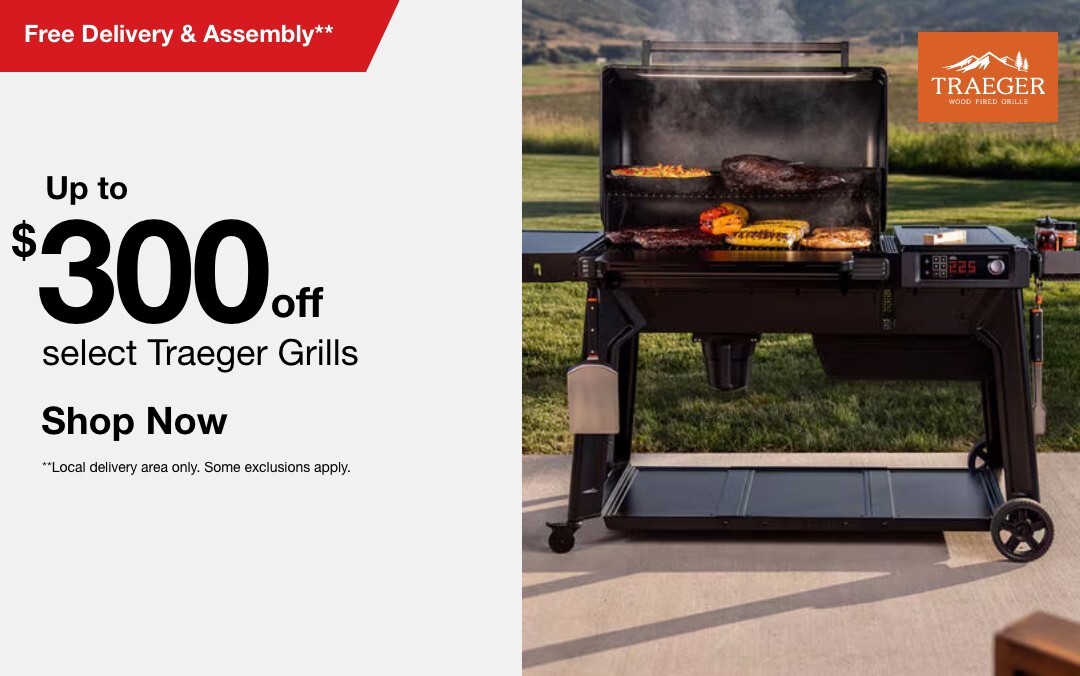 Up to $300 off select Traeger Grills. Free Delivery and assembly** SHOP NOW **Local delivery area only. Some exclusions apply.