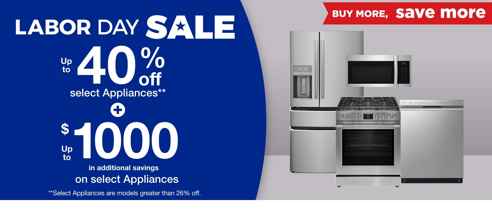 labor day sale up to 40% off select appliances**+ up to $1000 in additional savings on select appliances **select models are greater than 26% off