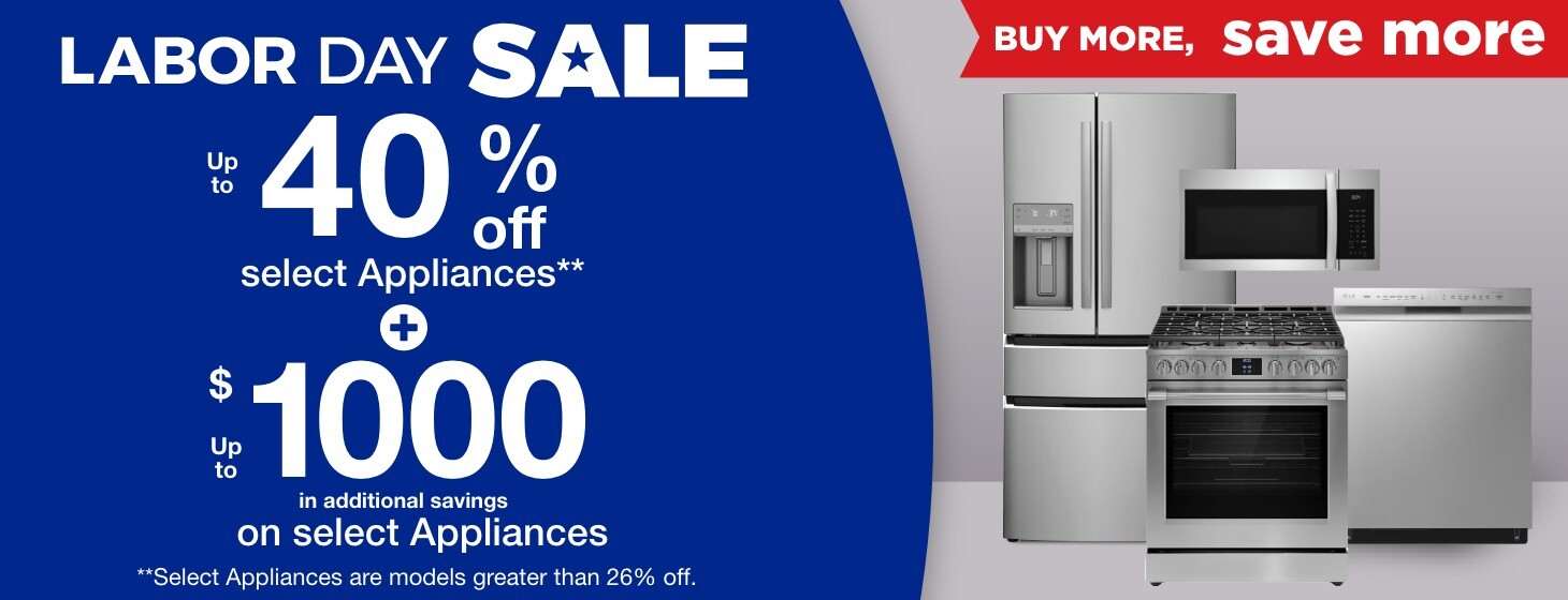 labor day sale up to 40% off select appliances**+ up to $1000 in additional savings on select appliances **select models are greater than 26% off