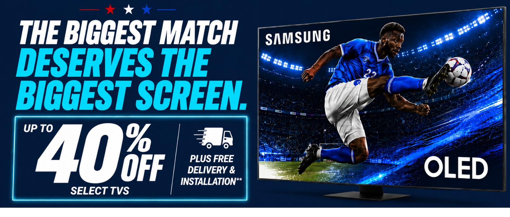 the biggest match deserves the biggest screen up to forty percent off select tvs plus free delivery and installation