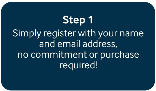 Simply register with your name and email address, no commitment or purchase required!