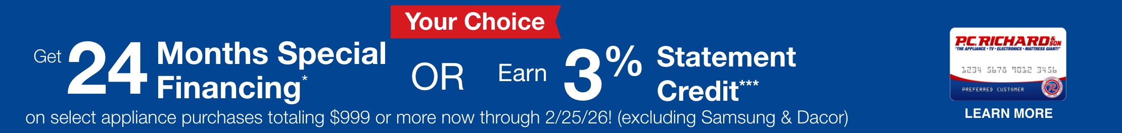 Your Choice get 24 months special financing or earn 3 percent statement credit on all appliance purchases totaling $999 or more (excluding samsung & dacor) now through 2/25/26 learn more