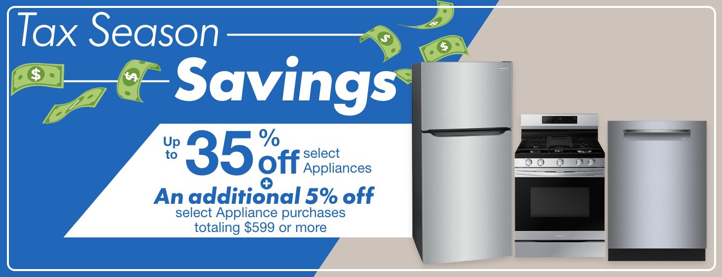 tax season savings up to 35 percent off select appliances plus an additional five percent off select appliance purchases totaling 599 dollars or more