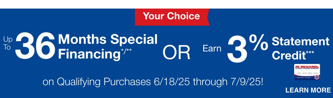  Get up to 36 Months Special Financing*/** or earn 3% Statement Credit*** on Qualifying Purchases 6/18/25 through 7/9/25!