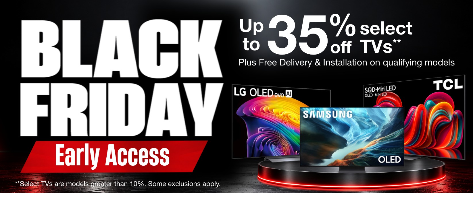 black friday early access up to 35% off select plus free delivery & installation on qualifying models **select tvs are models greater than 10% some exclusions apply