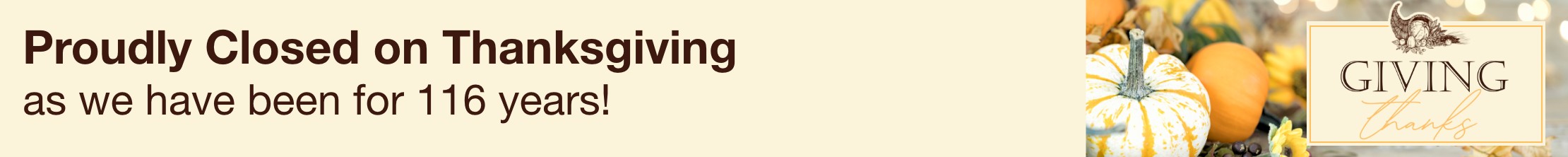 Proudly closed on thanksgiving as we have been for 116 years