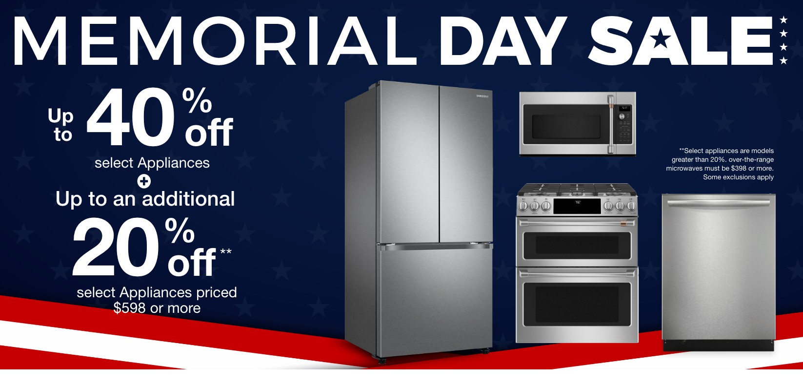 Up to 40% off select Appliances + Up to an additional 20% off select Appliances priced $598 or more. +Select appliances are models greater than 20%. over-the-range microwaves must be $398 or more. Some exclusions apply 
