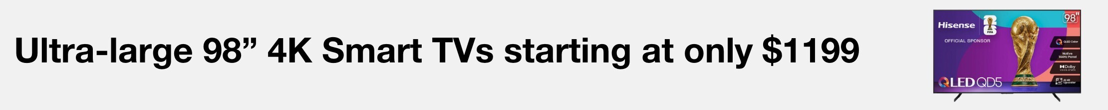 Ultra large 98" 4K Smart TVs starting at only $1199