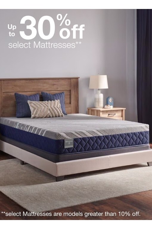 Up to 30% off select Mattresses** **Select mattresses are models greaer than 10% off