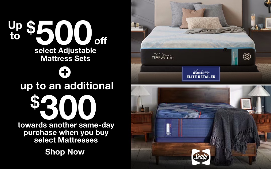up to 500 dollars off select adjustable mattress sets plus an additional 300 dollars towards another same-day purchases when you buy select mattresses shop now TEMPUR-PEDIC ELITE RETAILER Sealy  