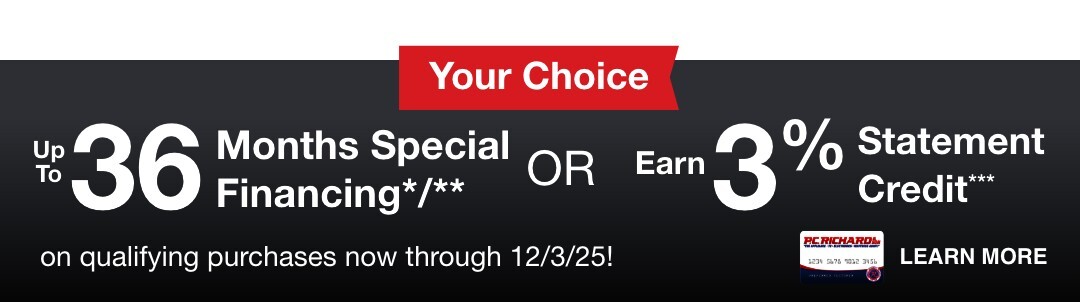 up to 36 Months Special Financing*/** or earn 3% Statement Credit*** on Qualifying Purchases now through 12/3/25!
